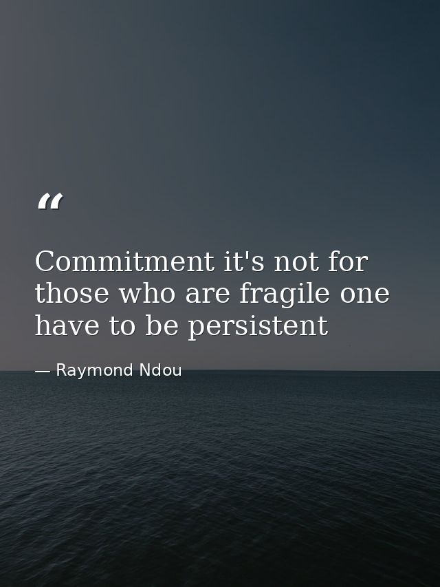 Commitment it's not for those who are fragile one have to be persistent — Raymond Ndou