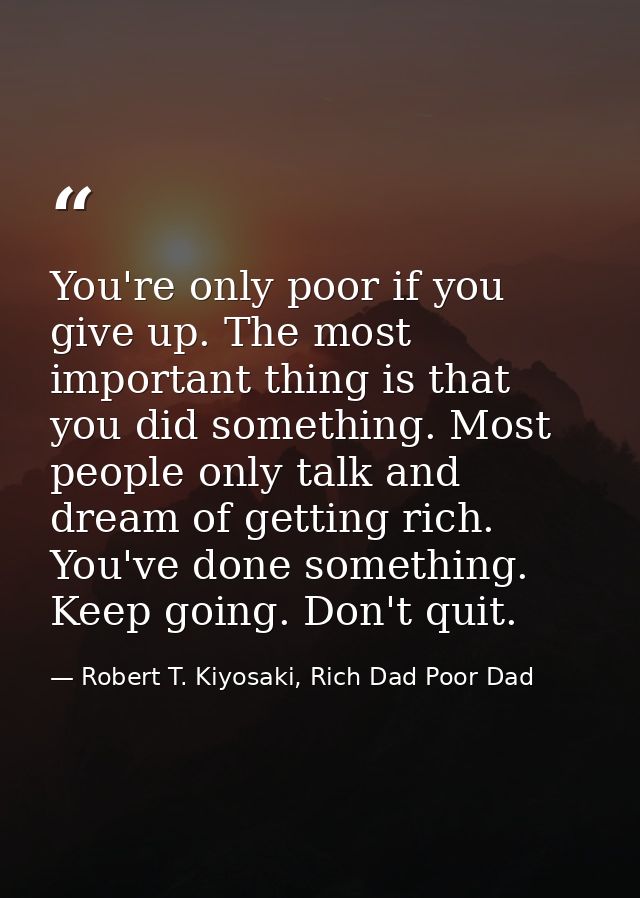 You're only poor if you give up. The most important thing is that you did something. Most people only talk and dream of  — Robert T. Kiyosaki, Rich Dad Poor Dad