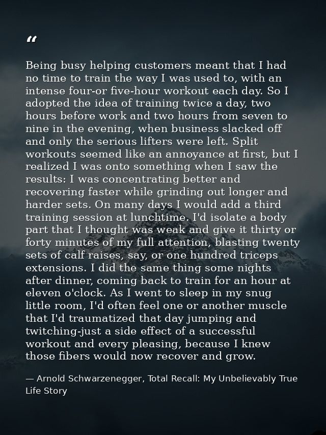 Being busy helping customers meant that I had no time to train the way I was used to, with an intense four-or five-hour  — Arnold Schwarzenegger, Total Recall: My Unbelievably True Life Story