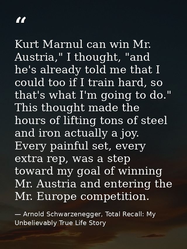 Kurt Marnul can win Mr. Austria," I thought, "and he's already told me that I could too if I train hard, so that's what  — Arnold Schwarzenegger, Total Recall: My Unbelievably True Life Story
