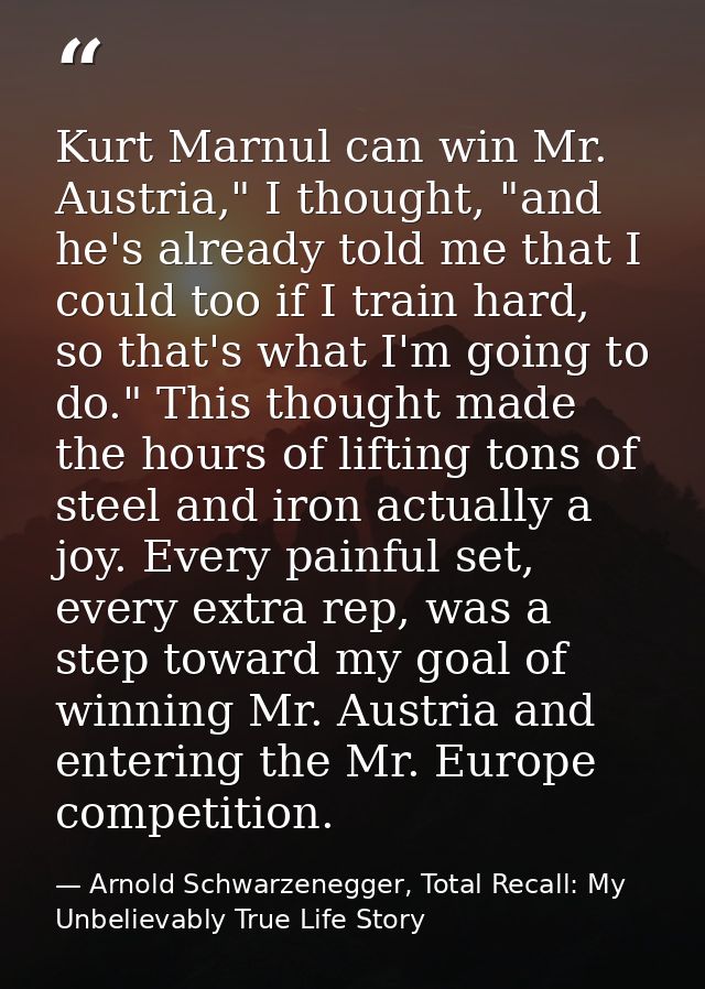 Kurt Marnul can win Mr. Austria," I thought, "and he's already told me that I could too if I train hard, so that's what  — Arnold Schwarzenegger, Total Recall: My Unbelievably True Life Story