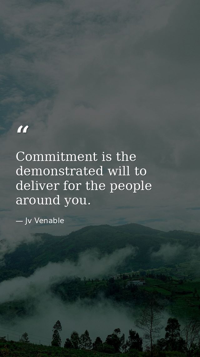 Commitment is the demonstrated will to deliver for the people around you. — Jv Venable