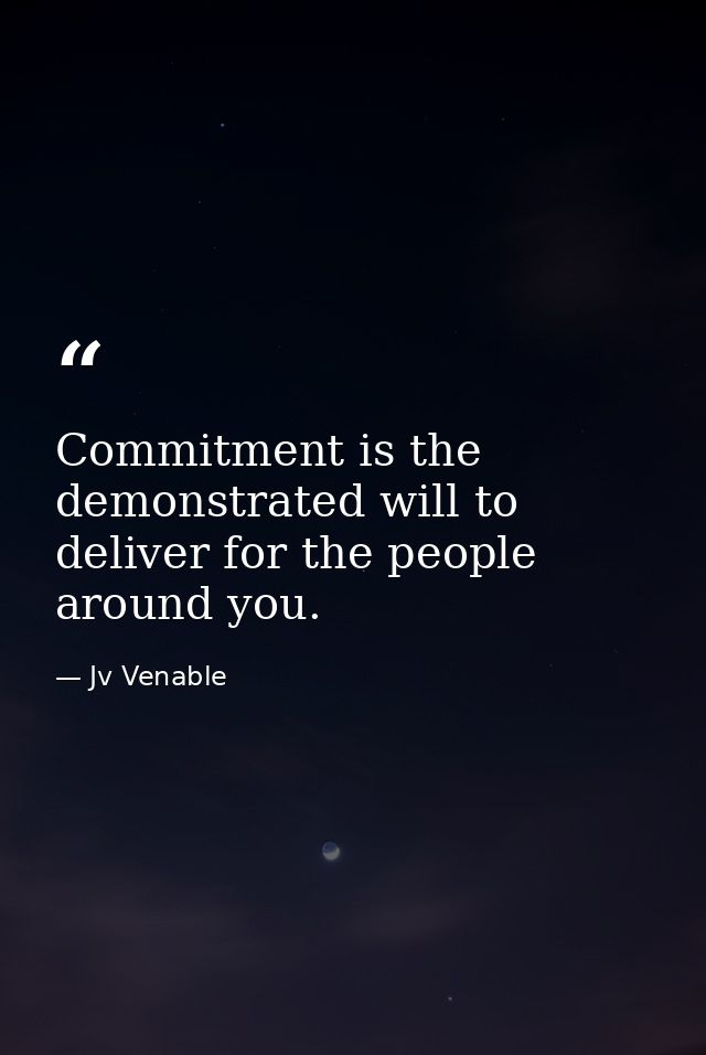 Commitment is the demonstrated will to deliver for the people around you. — Jv Venable