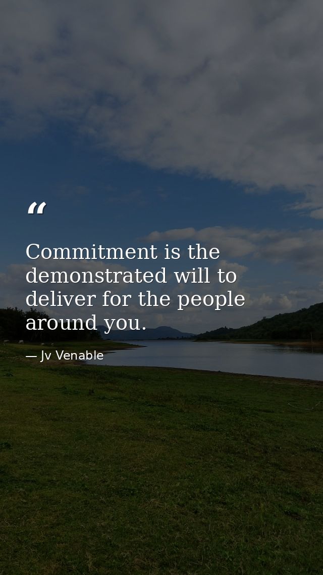 Commitment is the demonstrated will to deliver for the people around you. — Jv Venable