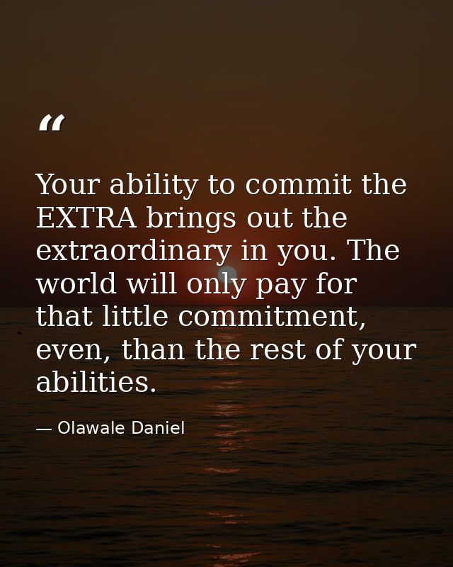 Your ability to commit the EXTRA brings out the extraordinary in you. The world will only pay for that little commitment — Olawale Daniel