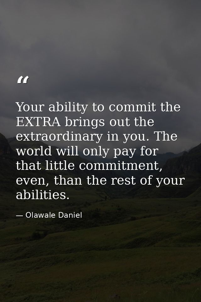 Your ability to commit the EXTRA brings out the extraordinary in you. The world will only pay for that little commitment — Olawale Daniel