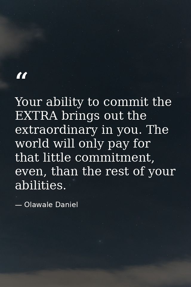 Your ability to commit the EXTRA brings out the extraordinary in you. The world will only pay for that little commitment — Olawale Daniel
