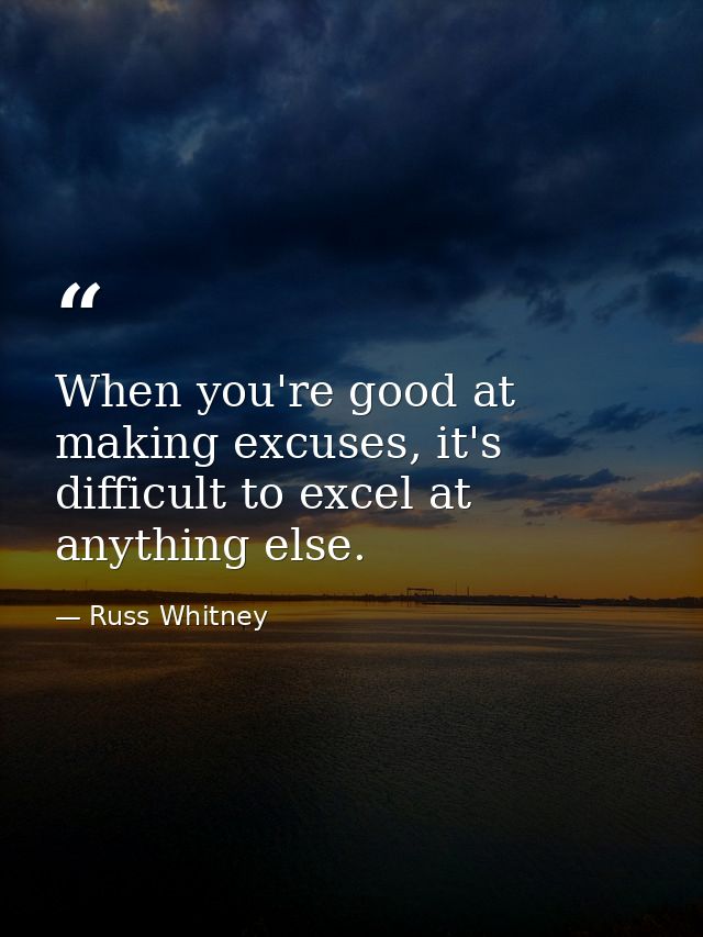 When you're good at making excuses, it's difficult to excel at anything else. — Russ Whitney