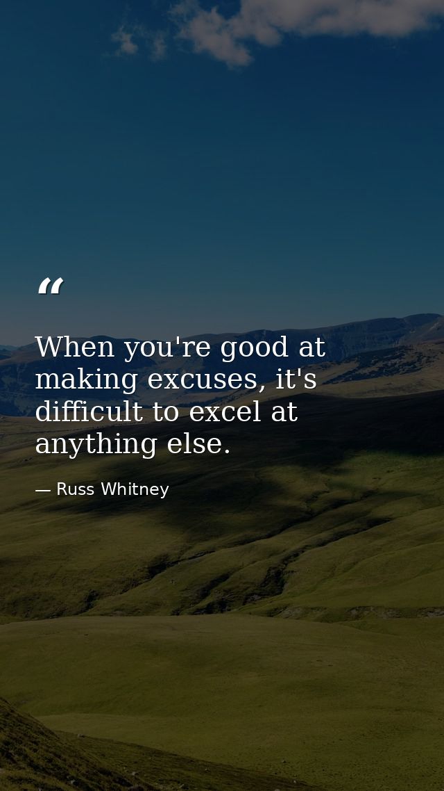 When you're good at making excuses, it's difficult to excel at anything else. — Russ Whitney
