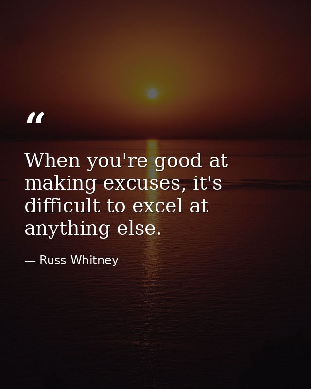 When you're good at making excuses, it's difficult to excel at anything else. — Russ Whitney
