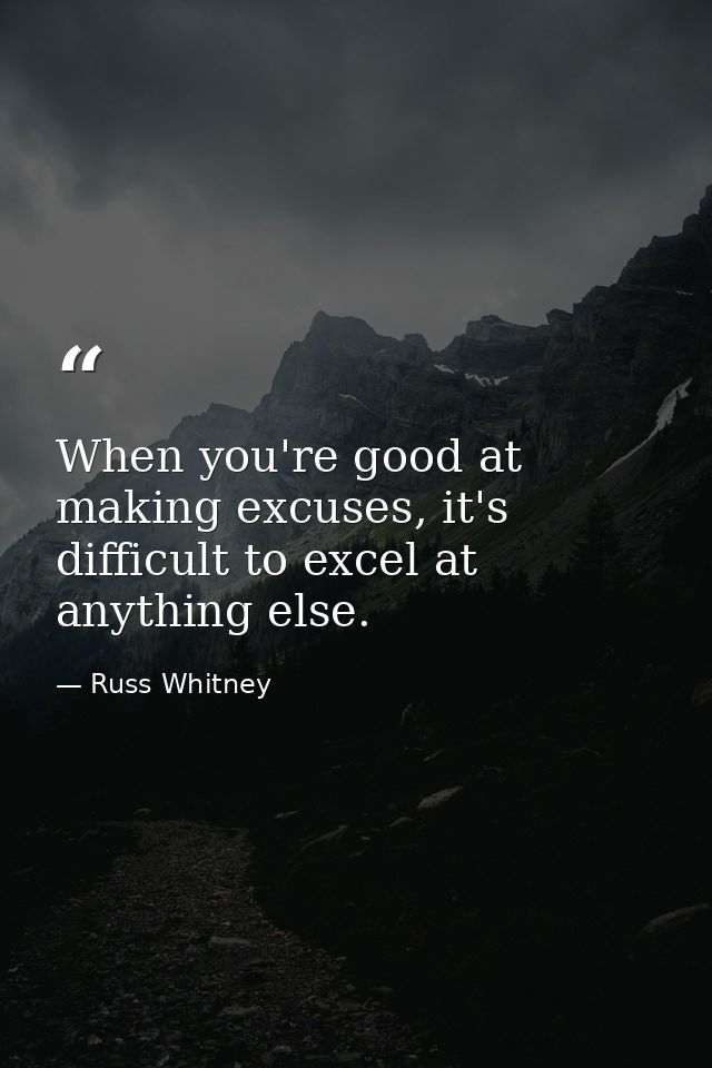 When you're good at making excuses, it's difficult to excel at anything else. — Russ Whitney