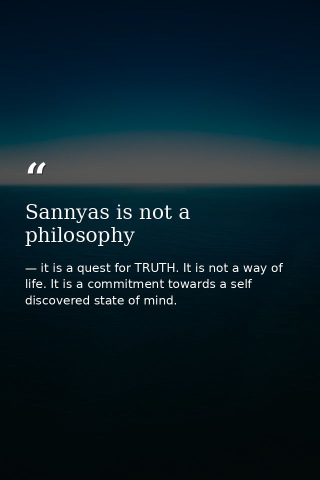 Sannyas is not a philosophy — it is a quest for TRUTH. It is not a way of life. It is a commitment towards a self discovered state of mind.