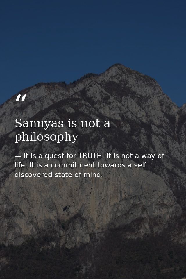 Sannyas is not a philosophy — it is a quest for TRUTH. It is not a way of life. It is a commitment towards a self discovered state of mind.