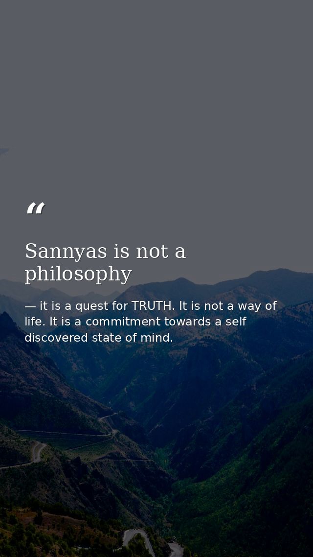 Sannyas is not a philosophy — it is a quest for TRUTH. It is not a way of life. It is a commitment towards a self discovered state of mind.