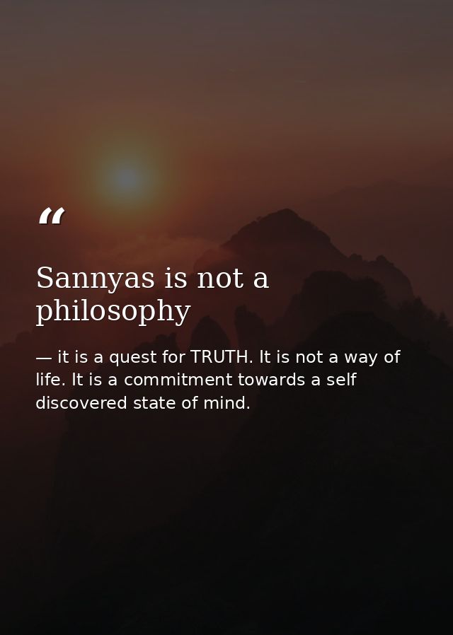 Sannyas is not a philosophy — it is a quest for TRUTH. It is not a way of life. It is a commitment towards a self discovered state of mind.