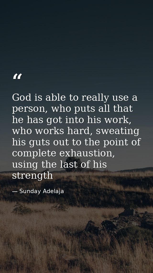 God is able to really use a person, who puts all that he has got into his work, who works hard, sweating his guts out to — Sunday Adelaja
