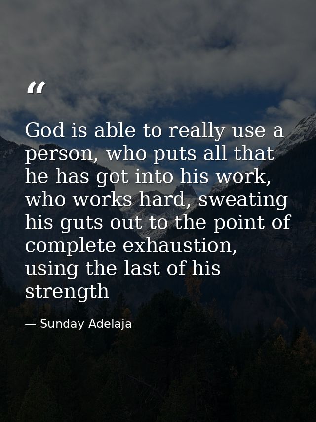 God is able to really use a person, who puts all that he has got into his work, who works hard, sweating his guts out to — Sunday Adelaja