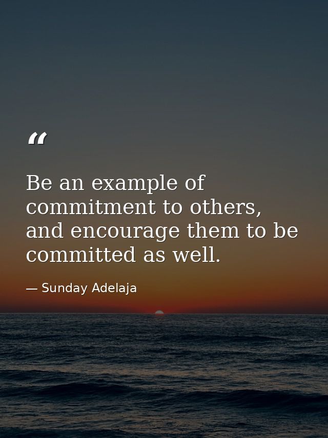 Be an example of commitment to others, and encourage them to be committed as well. — Sunday Adelaja