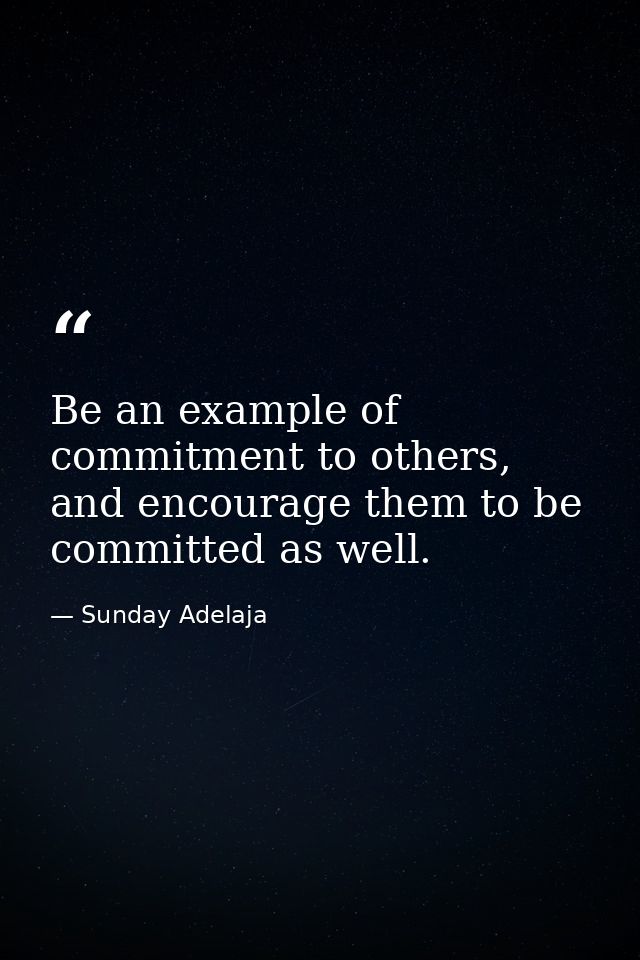 Be an example of commitment to others, and encourage them to be committed as well. — Sunday Adelaja