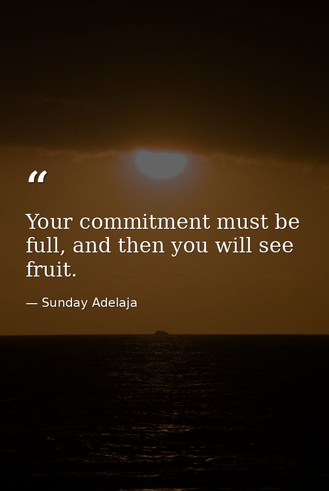 Your commitment must be full, and then you will see fruit. — Sunday Adelaja