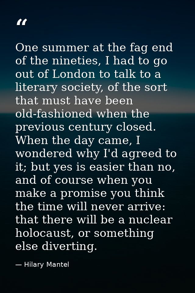 One summer at the fag end of the nineties, I had to go out of London to talk to a literary society, of the sort that mus — Hilary Mantel