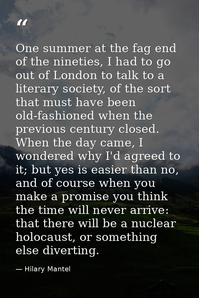 One summer at the fag end of the nineties, I had to go out of London to talk to a literary society, of the sort that mus — Hilary Mantel
