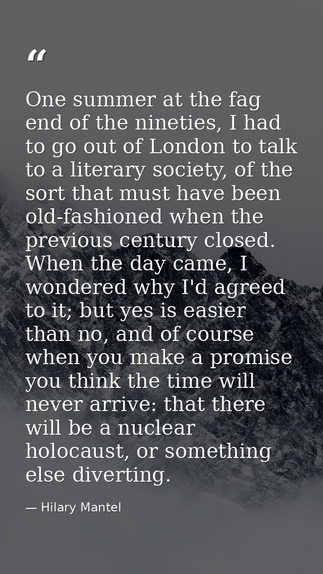 One summer at the fag end of the nineties, I had to go out of London to talk to a literary society, of the sort that mus — Hilary Mantel