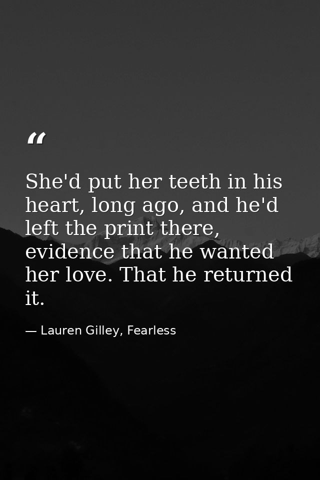 She'd put her teeth in his heart, long ago, and he'd left the print there, evidence that he wanted her love. That he ret — Lauren Gilley, Fearless