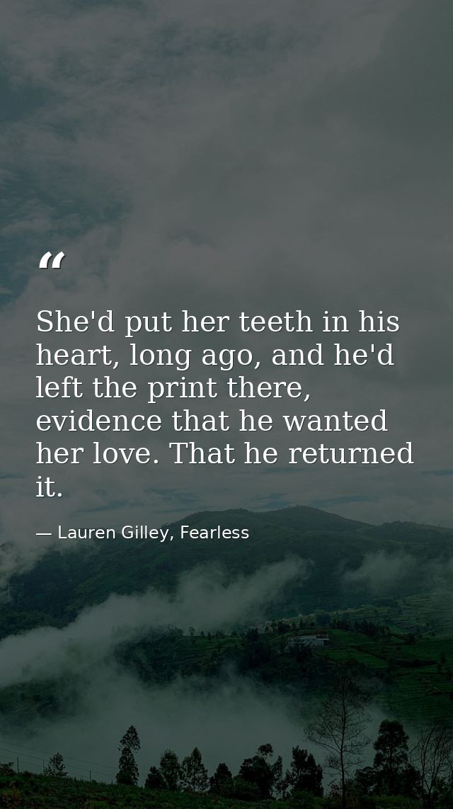 She'd put her teeth in his heart, long ago, and he'd left the print there, evidence that he wanted her love. That he ret — Lauren Gilley, Fearless