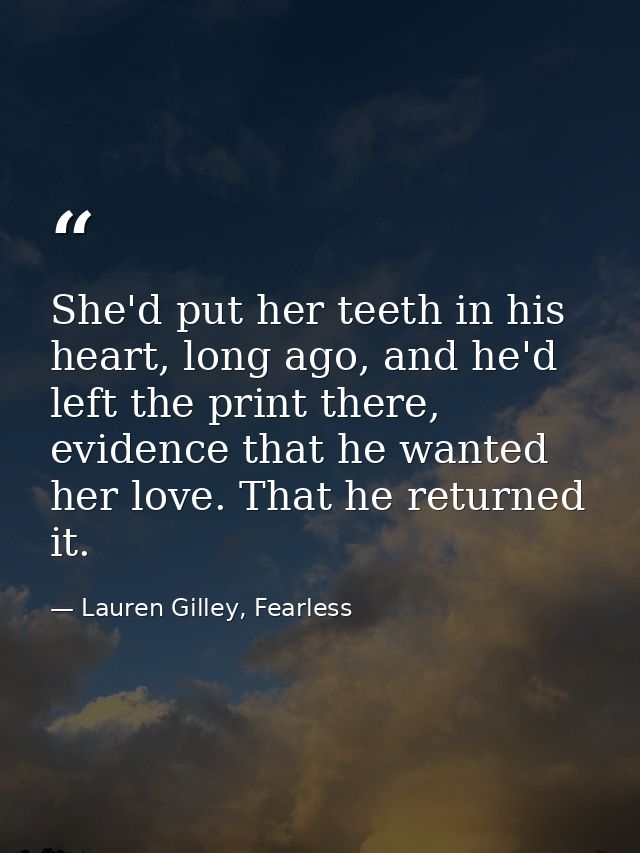 She'd put her teeth in his heart, long ago, and he'd left the print there, evidence that he wanted her love. That he ret — Lauren Gilley, Fearless