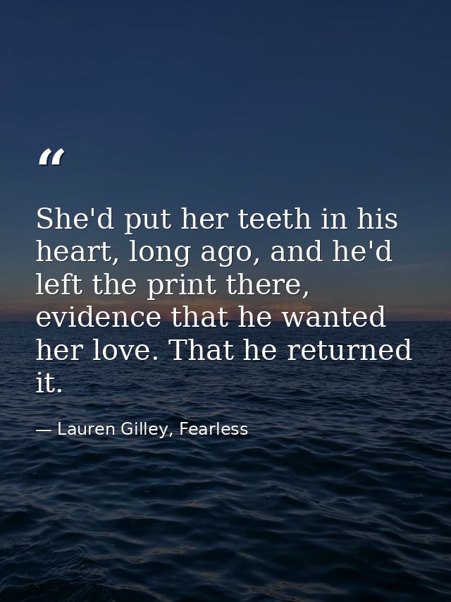 She'd put her teeth in his heart, long ago, and he'd left the print there, evidence that he wanted her love. That he ret — Lauren Gilley, Fearless