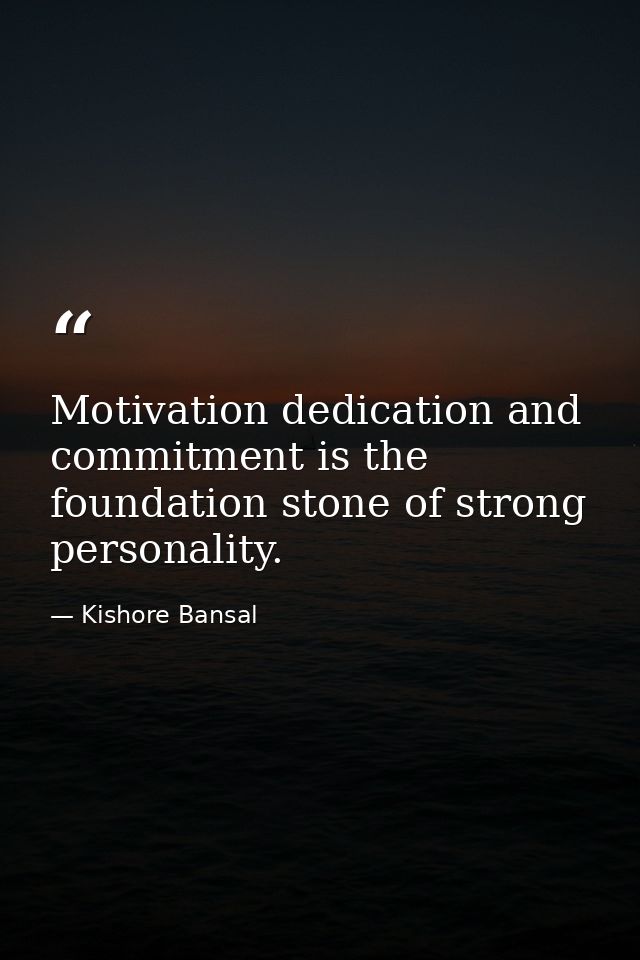 Motivation dedication and commitment is the foundation stone of strong personality. — Kishore Bansal