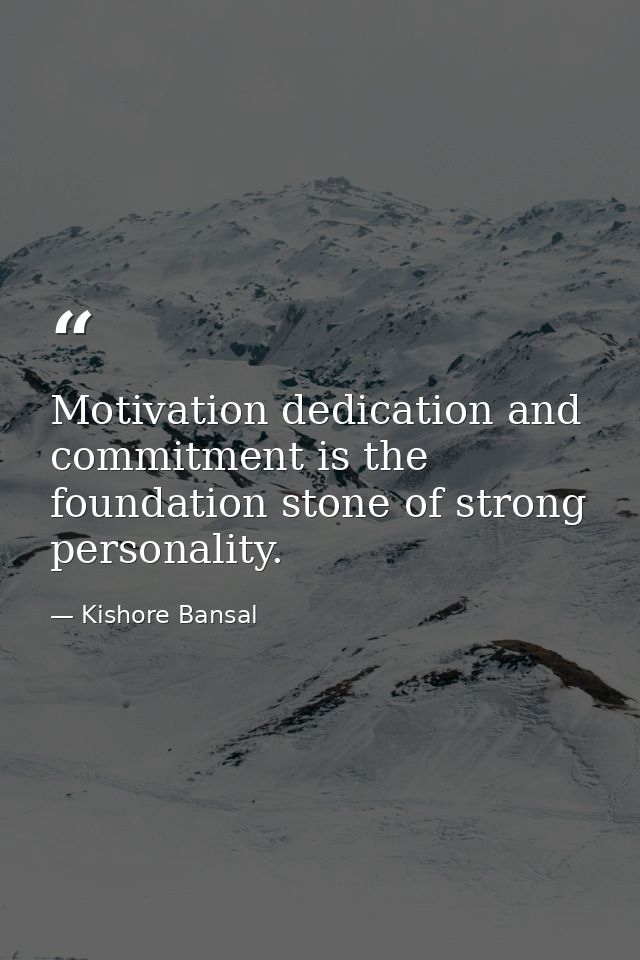 Motivation dedication and commitment is the foundation stone of strong personality. — Kishore Bansal