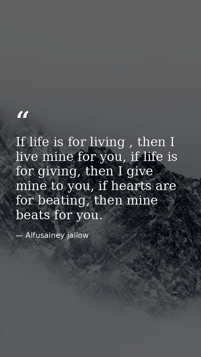 If life is for living , then I live mine for you, if life is for giving, then I give mine to you, if hearts are for beat — Alfusainey jallow
