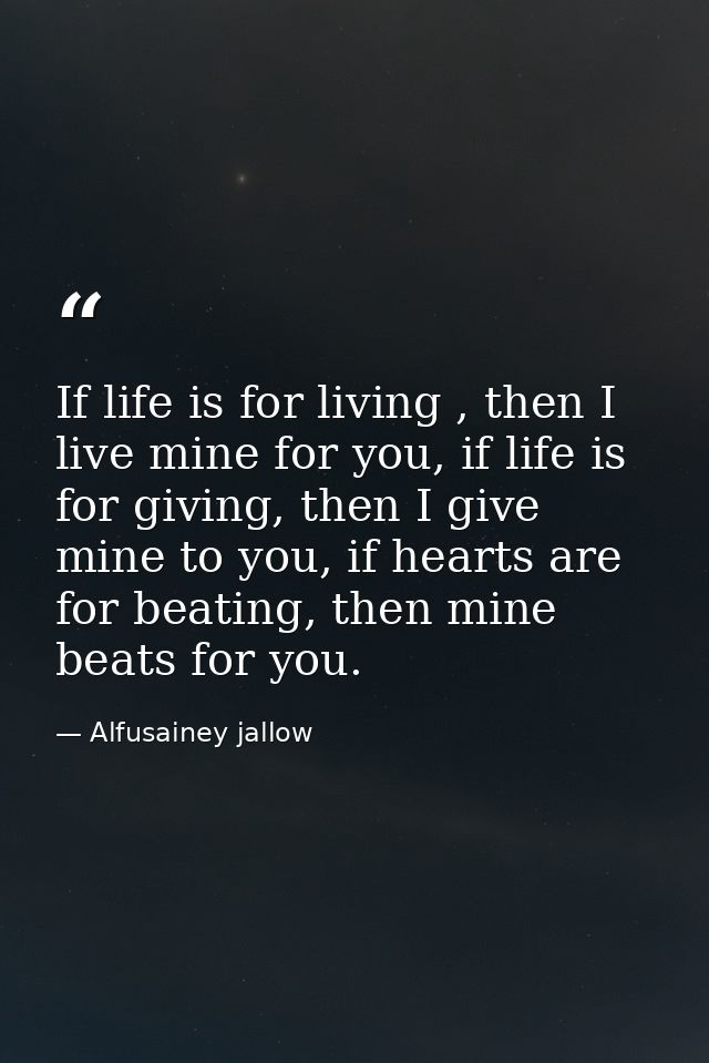 If life is for living , then I live mine for you, if life is for giving, then I give mine to you, if hearts are for beat — Alfusainey jallow