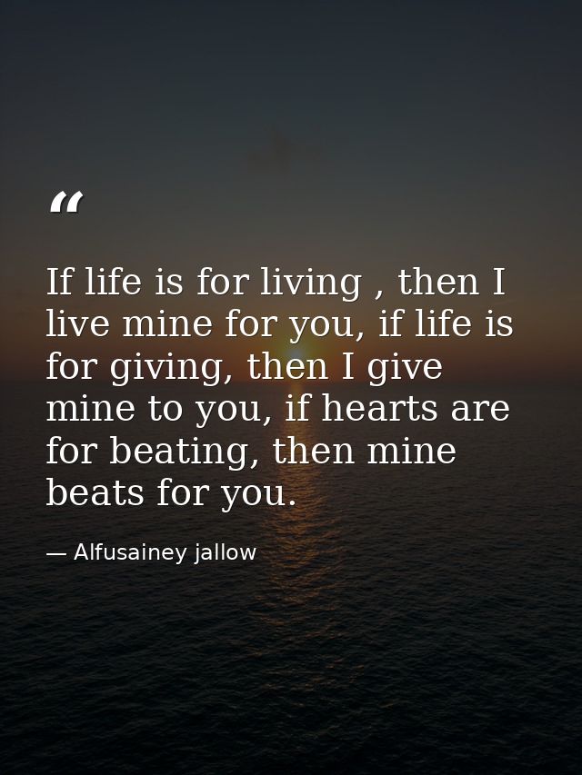 If life is for living , then I live mine for you, if life is for giving, then I give mine to you, if hearts are for beat — Alfusainey jallow