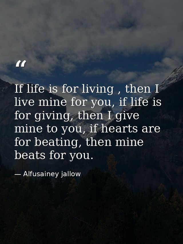 If life is for living , then I live mine for you, if life is for giving, then I give mine to you, if hearts are for beat — Alfusainey jallow