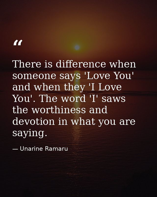 There is difference when someone says 'Love You' and when they 'I Love You'. The word 'I' saws the worthiness and devoti — Unarine Ramaru