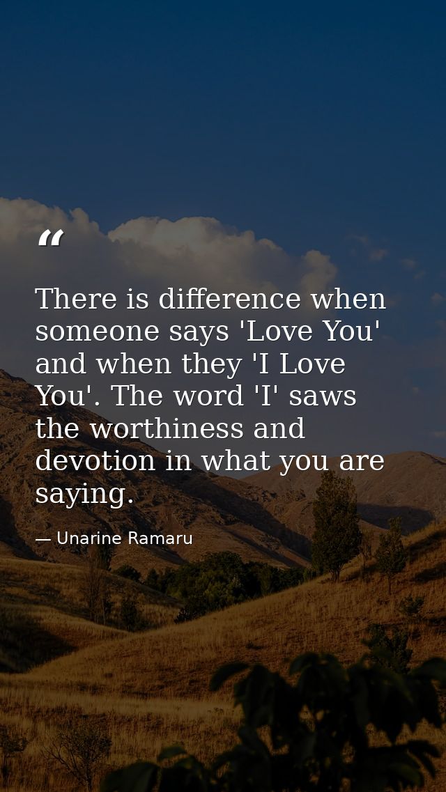 There is difference when someone says 'Love You' and when they 'I Love You'. The word 'I' saws the worthiness and devoti — Unarine Ramaru