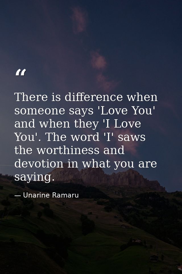 There is difference when someone says 'Love You' and when they 'I Love You'. The word 'I' saws the worthiness and devoti — Unarine Ramaru