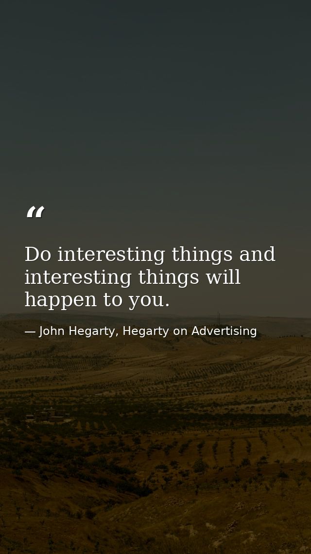 Do interesting things and interesting things will happen to you. — John Hegarty, Hegarty on Advertising