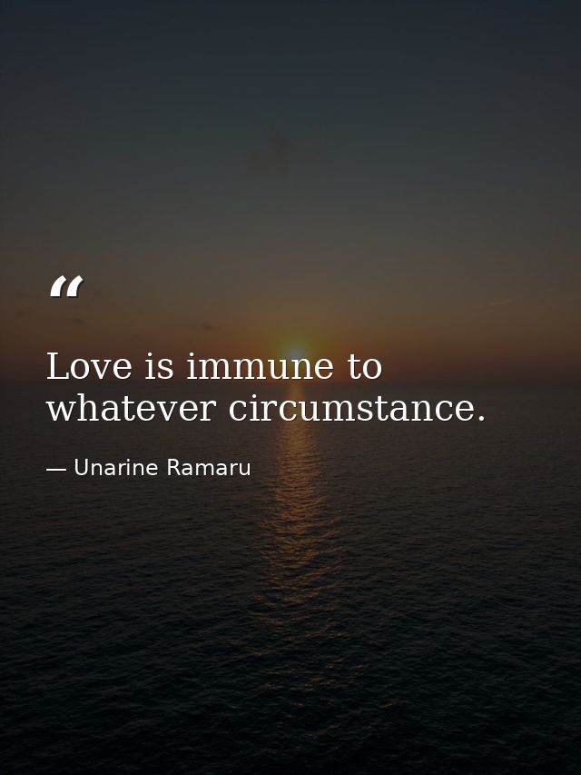 Love is immune to whatever circumstance. — Unarine Ramaru