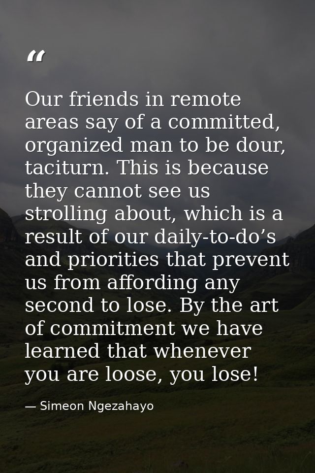 Our friends in remote areas say of a committed, organized man to be dour, taciturn. This is because they cannot see us s — Simeon Ngezahayo
