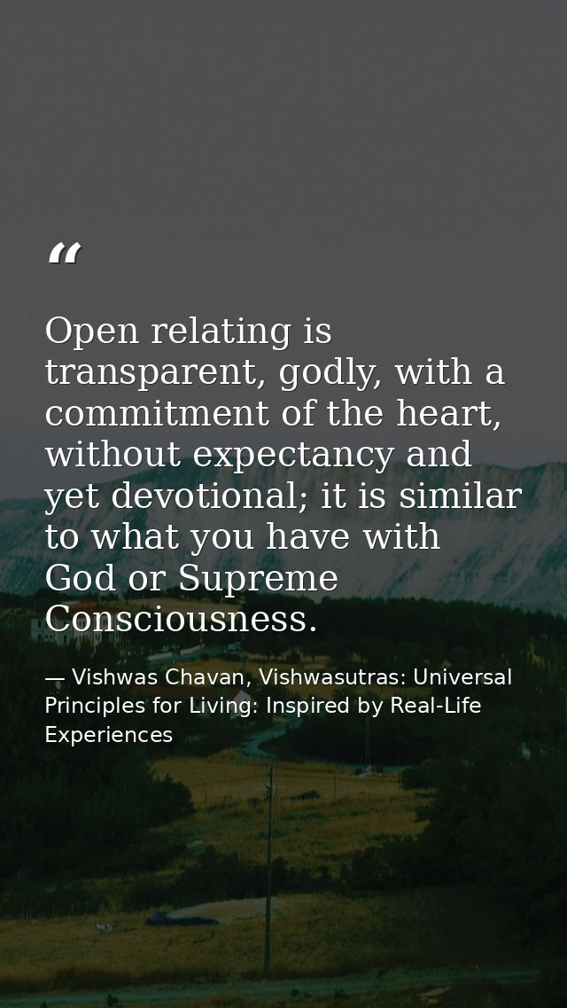 Open relating is transparent, godly, with a commitment of the heart, without expectancy and yet devotional; it is simila — Vishwas Chavan, Vishwasutras: Universal Principles for Living: Inspired by Real-Life Experiences