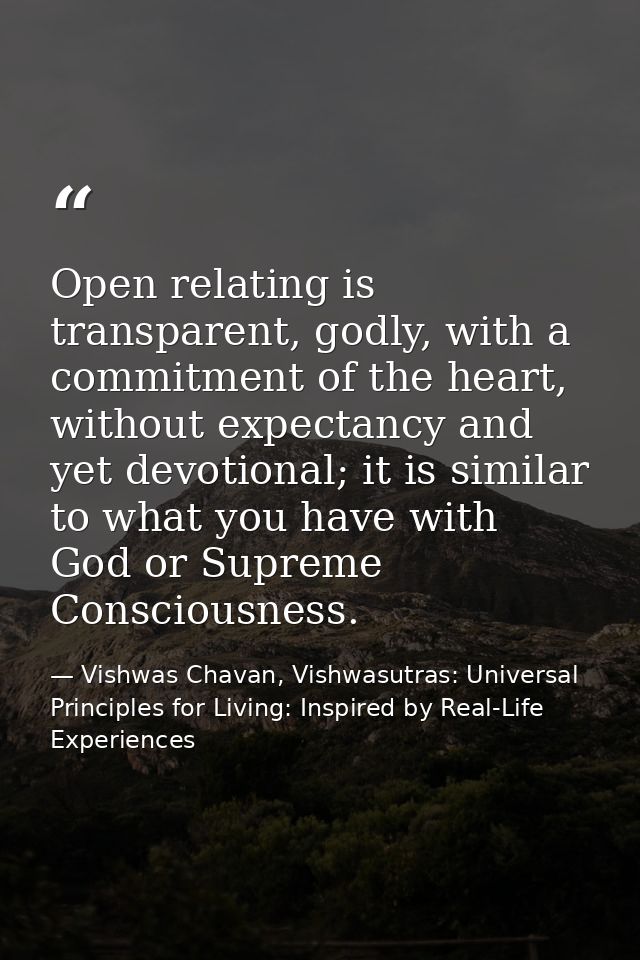 Open relating is transparent, godly, with a commitment of the heart, without expectancy and yet devotional; it is simila — Vishwas Chavan, Vishwasutras: Universal Principles for Living: Inspired by Real-Life Experiences