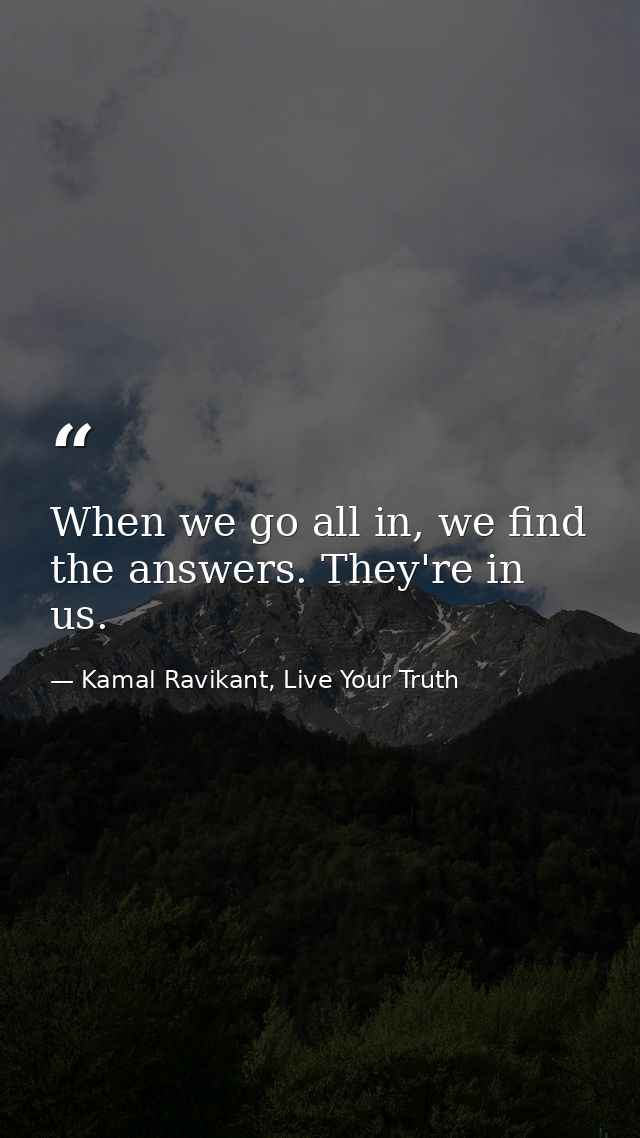 When we go all in, we find the answers. They're in us. — Kamal Ravikant, Live Your Truth