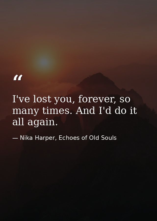 I've lost you, forever, so many times. And I'd do it all again. — Nika Harper, Echoes of Old Souls