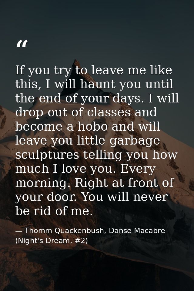 If you try to leave me like this, I will haunt you until the end of your days. I will drop out of classes and become a h — Thomm Quackenbush, Danse Macabre (Night's Dream, #2)