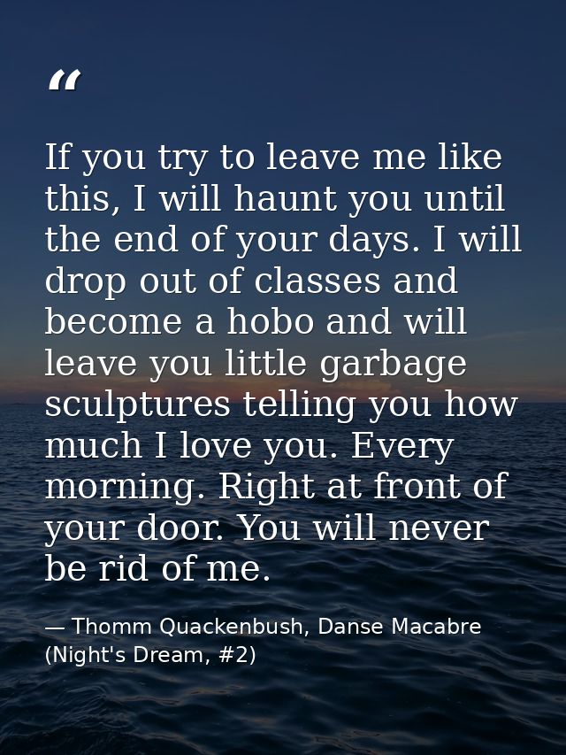 If you try to leave me like this, I will haunt you until the end of your days. I will drop out of classes and become a h — Thomm Quackenbush, Danse Macabre (Night's Dream, #2)