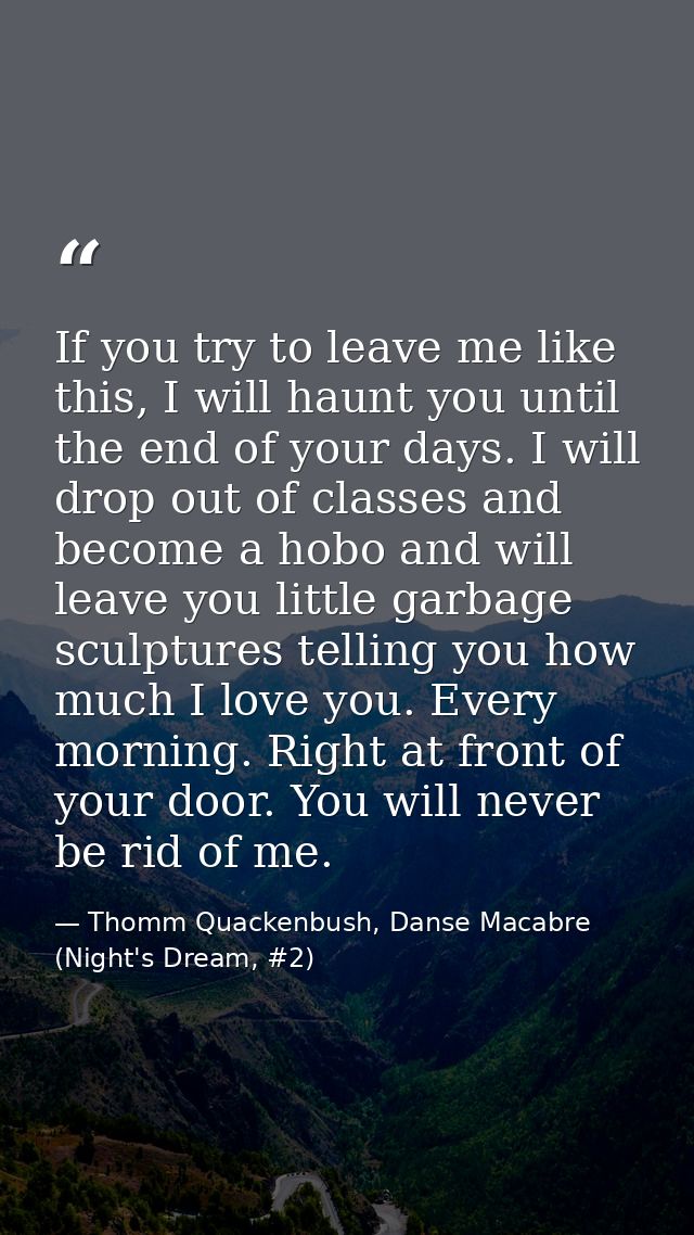 If you try to leave me like this, I will haunt you until the end of your days. I will drop out of classes and become a h — Thomm Quackenbush, Danse Macabre (Night's Dream, #2)